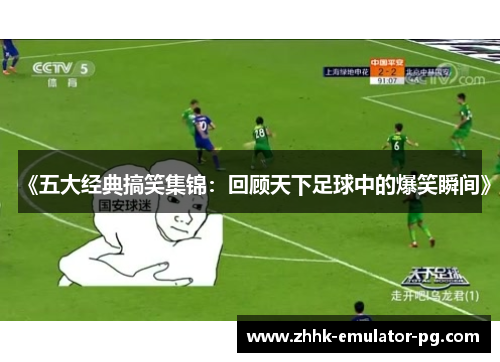 《五大经典搞笑集锦：回顾天下足球中的爆笑瞬间》