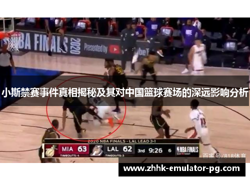 小斯禁赛事件真相揭秘及其对中国篮球赛场的深远影响分析