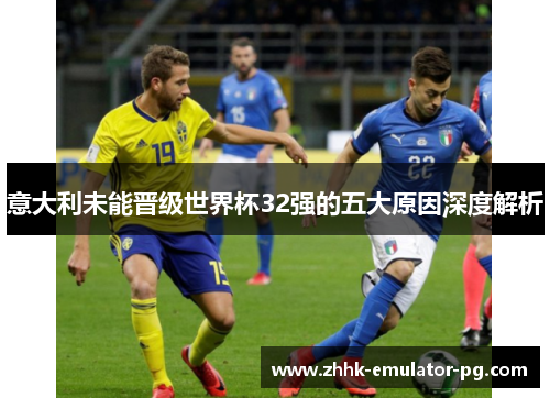 意大利未能晋级世界杯32强的五大原因深度解析