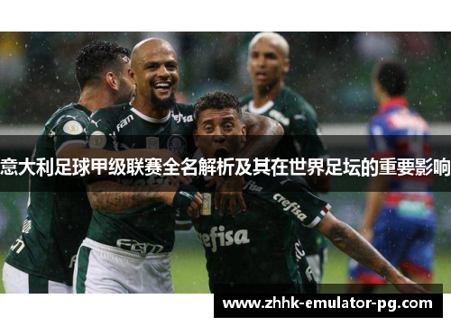 意大利足球甲级联赛全名解析及其在世界足坛的重要影响