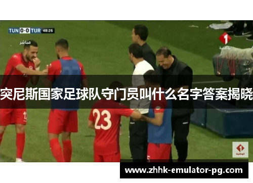 突尼斯国家足球队守门员叫什么名字答案揭晓