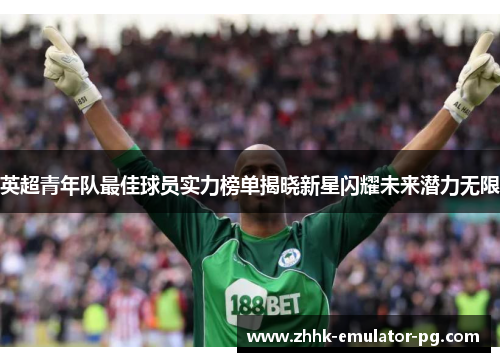 英超青年队最佳球员实力榜单揭晓新星闪耀未来潜力无限