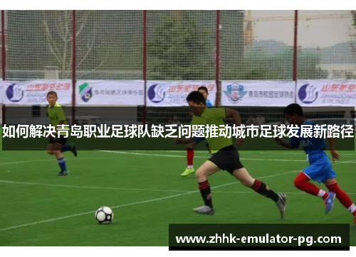 如何解决青岛职业足球队缺乏问题推动城市足球发展新路径