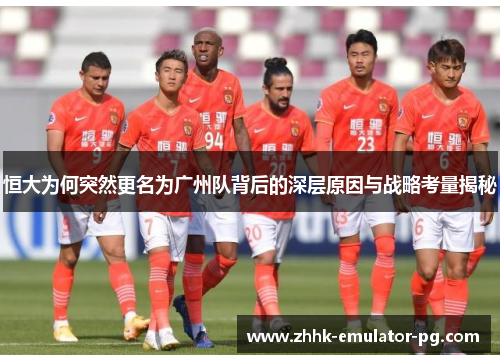 恒大为何突然更名为广州队背后的深层原因与战略考量揭秘