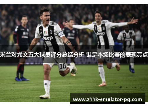 米兰对尤文五大球员评分总结分析 谁是本场比赛的表现亮点