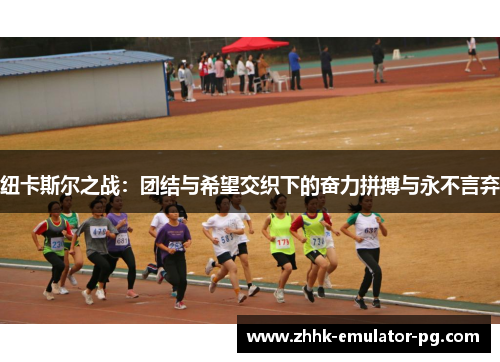 纽卡斯尔之战：团结与希望交织下的奋力拼搏与永不言弃