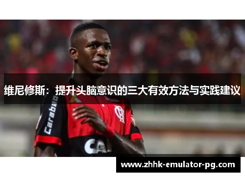 维尼修斯：提升头脑意识的三大有效方法与实践建议