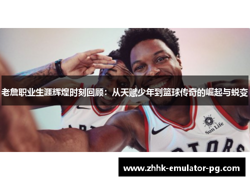 老詹职业生涯辉煌时刻回顾：从天赋少年到篮球传奇的崛起与蜕变