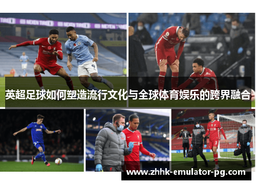 英超足球如何塑造流行文化与全球体育娱乐的跨界融合
