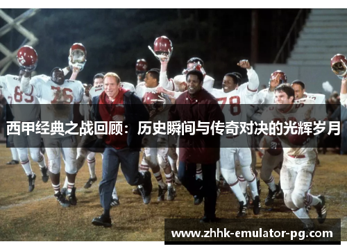 西甲经典之战回顾：历史瞬间与传奇对决的光辉岁月