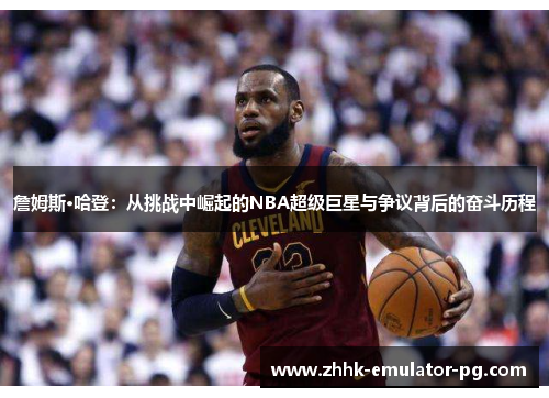詹姆斯·哈登：从挑战中崛起的NBA超级巨星与争议背后的奋斗历程