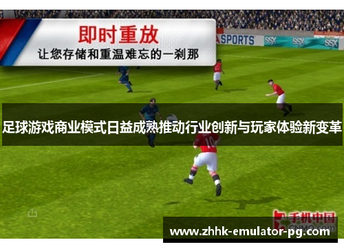 足球游戏商业模式日益成熟推动行业创新与玩家体验新变革