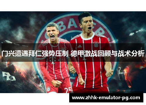门兴遭遇拜仁强势压制 德甲激战回顾与战术分析