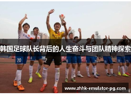 韩国足球队长背后的人生奋斗与团队精神探索