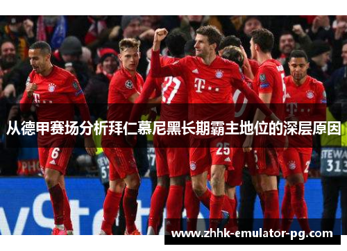 从德甲赛场分析拜仁慕尼黑长期霸主地位的深层原因