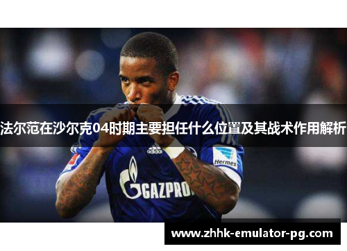 法尔范在沙尔克04时期主要担任什么位置及其战术作用解析