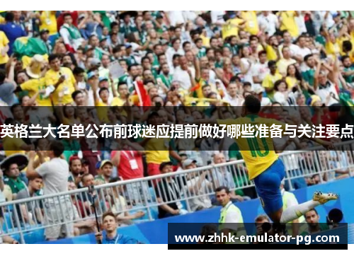 英格兰大名单公布前球迷应提前做好哪些准备与关注要点