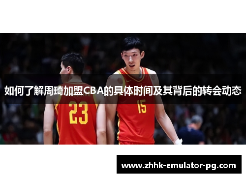 如何了解周琦加盟CBA的具体时间及其背后的转会动态