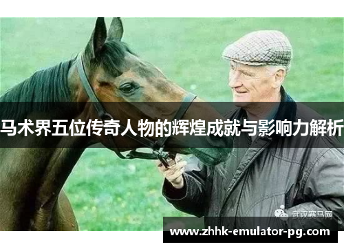 马术界五位传奇人物的辉煌成就与影响力解析