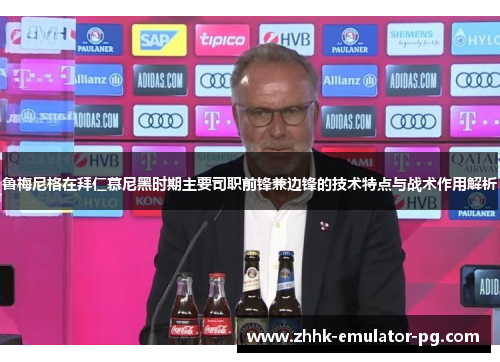 鲁梅尼格在拜仁慕尼黑时期主要司职前锋兼边锋的技术特点与战术作用解析