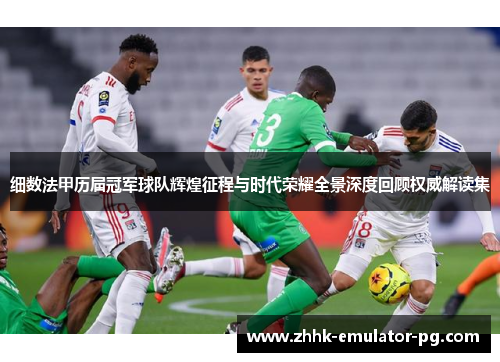 细数法甲历届冠军球队辉煌征程与时代荣耀全景深度回顾权威解读集