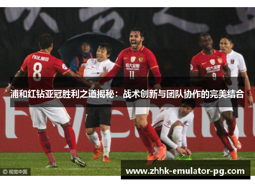 浦和红钻亚冠胜利之道揭秘：战术创新与团队协作的完美结合