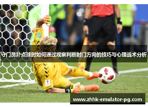 守门员扑点球时如何通过观察判断射门方向的技巧与心理战术分析