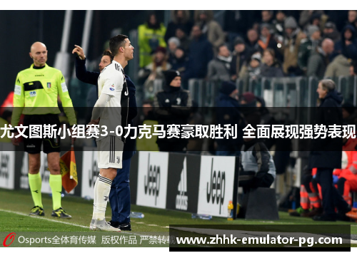 尤文图斯小组赛3-0力克马赛豪取胜利 全面展现强势表现