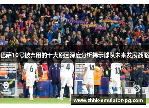 巴萨10号被弃用的十大原因深度分析揭示球队未来发展战略