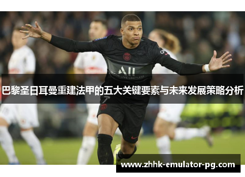 巴黎圣日耳曼重建法甲的五大关键要素与未来发展策略分析