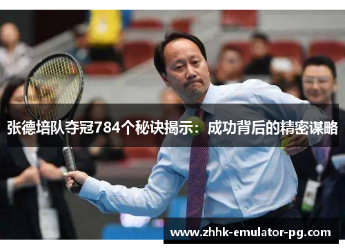 张德培队夺冠784个秘诀揭示：成功背后的精密谋略