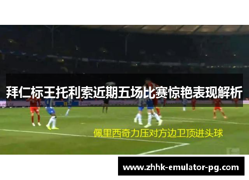 拜仁标王托利索近期五场比赛惊艳表现解析