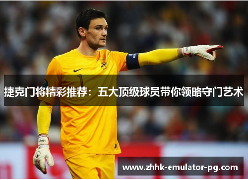 捷克门将精彩推荐：五大顶级球员带你领略守门艺术