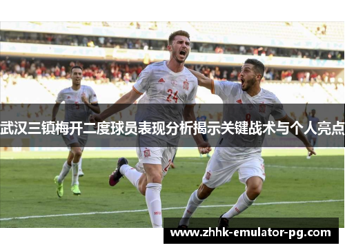 武汉三镇梅开二度球员表现分析揭示关键战术与个人亮点