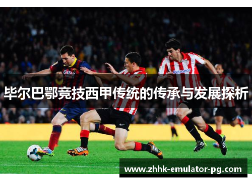 毕尔巴鄂竞技西甲传统的传承与发展探析 毕尔巴鄂竞技西甲传统的传承与发展探析