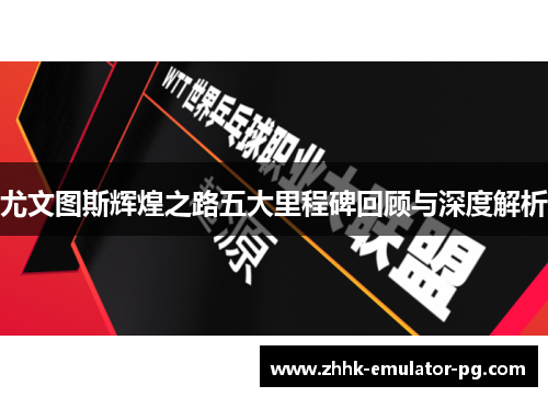 尤文图斯辉煌之路五大里程碑回顾与深度解析