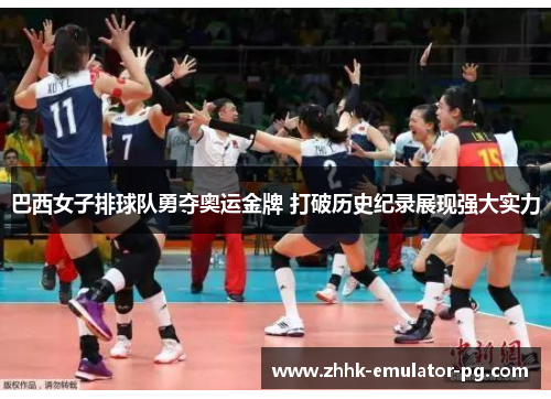 巴西女子排球队勇夺奥运金牌 打破历史纪录展现强大实力