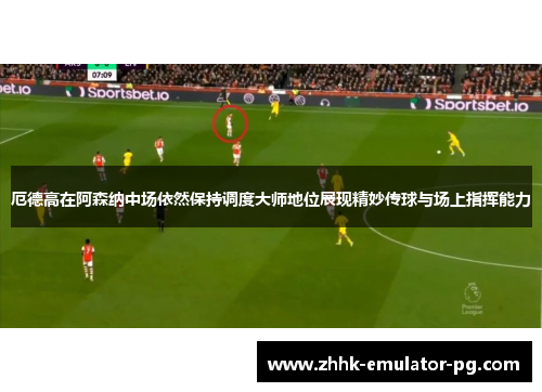 厄德高在阿森纳中场依然保持调度大师地位展现精妙传球与场上指挥能力