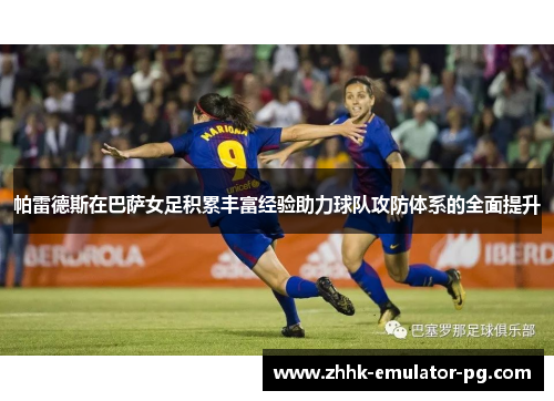 帕雷德斯在巴萨女足积累丰富经验助力球队攻防体系的全面提升