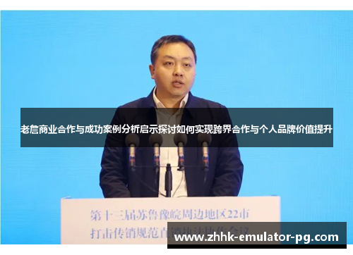 老詹商业合作与成功案例分析启示探讨如何实现跨界合作与个人品牌价值提升