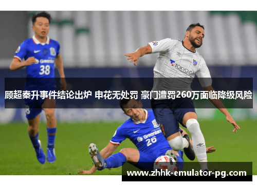 顾超秦升事件结论出炉 申花无处罚 豪门遭罚260万面临降级风险 顾超秦升事件结论出炉 申花无处罚 豪门遭罚260万面临降级风险