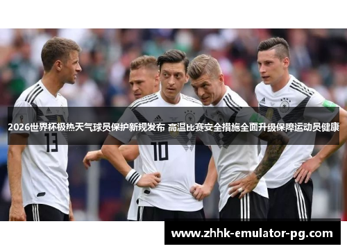 2026世界杯极热天气球员保护新规发布 高温比赛安全措施全面升级保障运动员健康 2026世界杯极热天气球员保护新规发布 高温比赛安全措施全面升级保障运动员健康