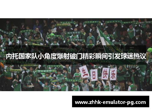 内托国家队小角度爆射破门精彩瞬间引发球迷热议 内托国家队小角度爆射破门精彩瞬间引发球迷热议