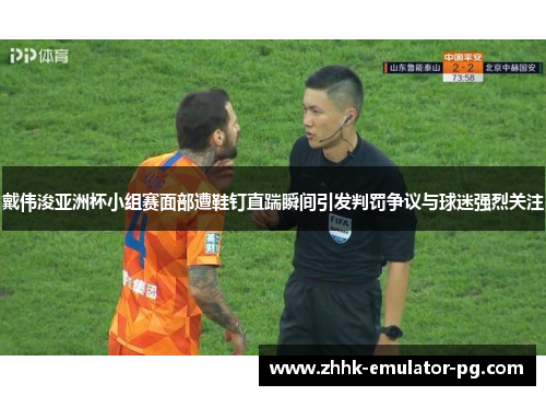 戴伟浚亚洲杯小组赛面部遭鞋钉直踹瞬间引发判罚争议与球迷强烈关注 戴伟浚亚洲杯小组赛面部遭鞋钉直踹瞬间引发判罚争议与球迷强烈关注