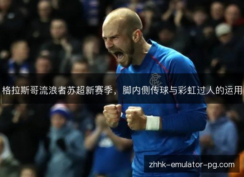 格拉斯哥流浪者苏超新赛季，脚内侧传球与彩虹过人的运用